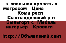 2-х спальная кровать с матрасом › Цена ­ 3 500 - Коми респ., Сыктывдинский р-н, Выльгорт с. Мебель, интерьер » Кровати   